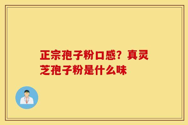 正宗孢子粉口感？真灵芝孢子粉是什么味