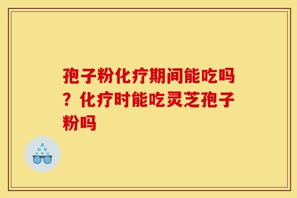 孢子粉化疗期间能吃吗？化疗时能吃灵芝孢子粉吗