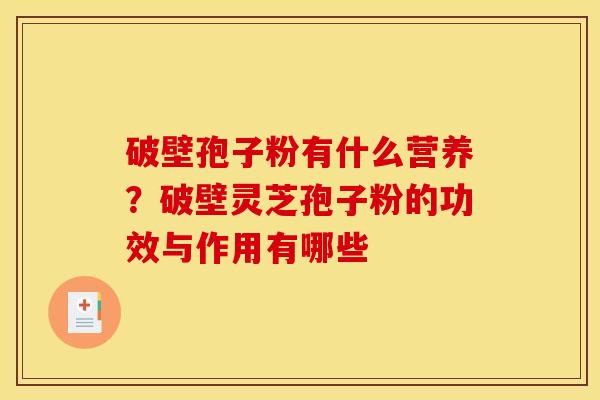 破壁孢子粉有什么营养？破壁灵芝孢子粉的功效与作用有哪些