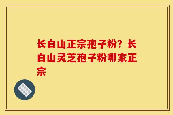 长白山正宗孢子粉？长白山灵芝孢子粉哪家正宗