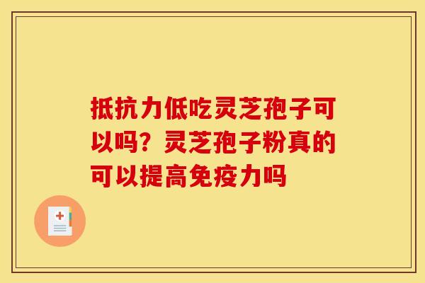 抵抗力低吃灵芝孢子可以吗？灵芝孢子粉真的可以提高免疫力吗