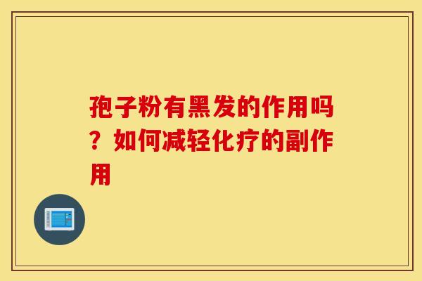 孢子粉有黑发的作用吗？如何减轻化疗的副作用