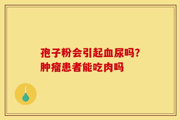 孢子粉会引起血尿吗？肿瘤患者能吃肉吗