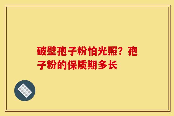 破壁孢子粉怕光照？孢子粉的保质期多长