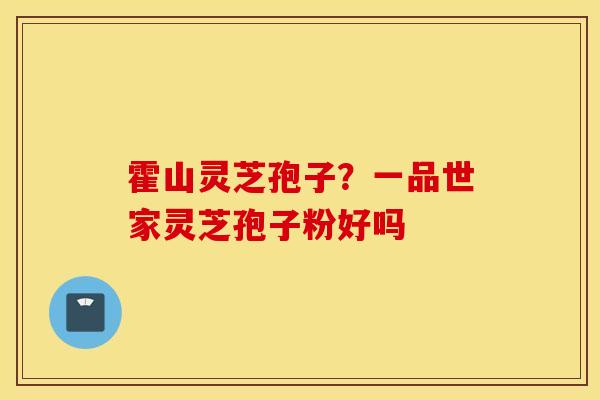 霍山灵芝孢子？一品世家灵芝孢子粉好吗