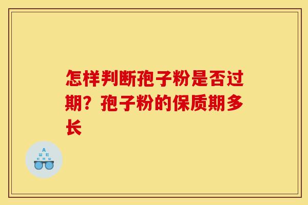 怎样判断孢子粉是否过期？孢子粉的保质期多长