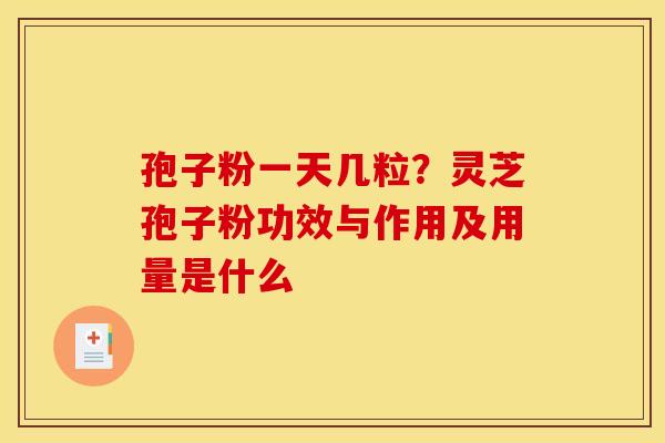 孢子粉一天几粒？灵芝孢子粉功效与作用及用量是什么