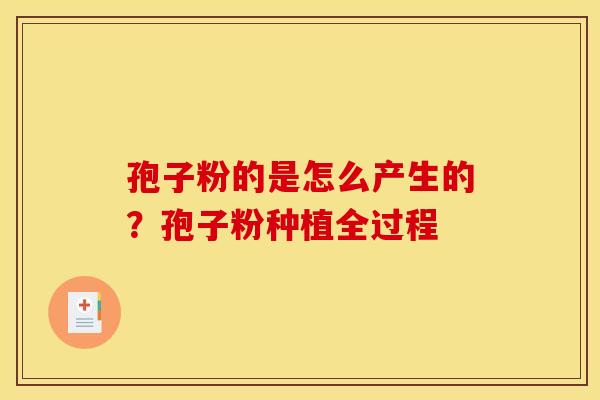 孢子粉的是怎么产生的？孢子粉种植全过程