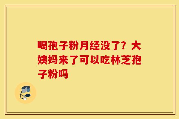 喝孢子粉月经没了？大姨妈来了可以吃林芝孢子粉吗