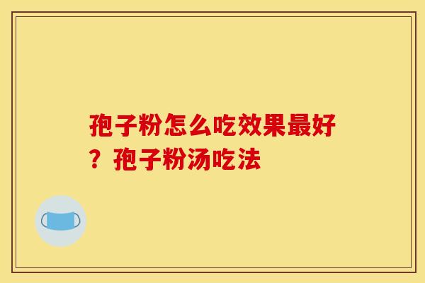 孢子粉怎么吃效果最好？孢子粉汤吃法