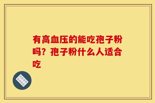 有高血压的能吃孢子粉吗？孢子粉什么人适合吃