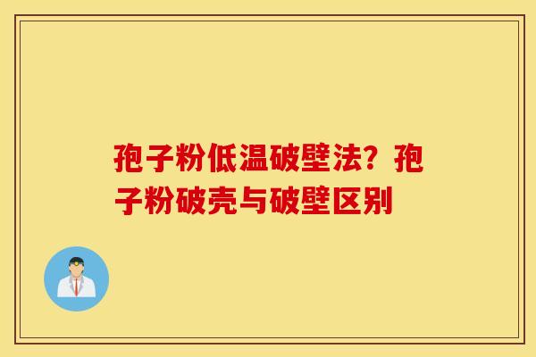 孢子粉低温破壁法？孢子粉破壳与破壁区别