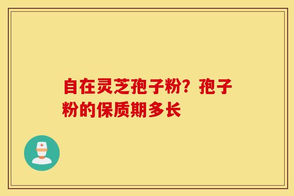 自在灵芝孢子粉？孢子粉的保质期多长