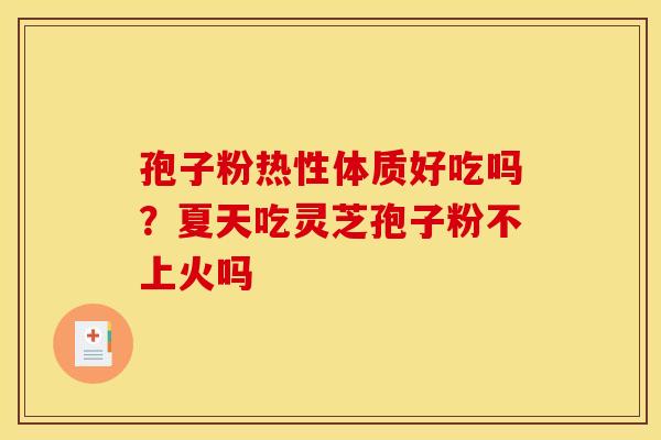 孢子粉热性体质好吃吗？夏天吃灵芝孢子粉不上火吗