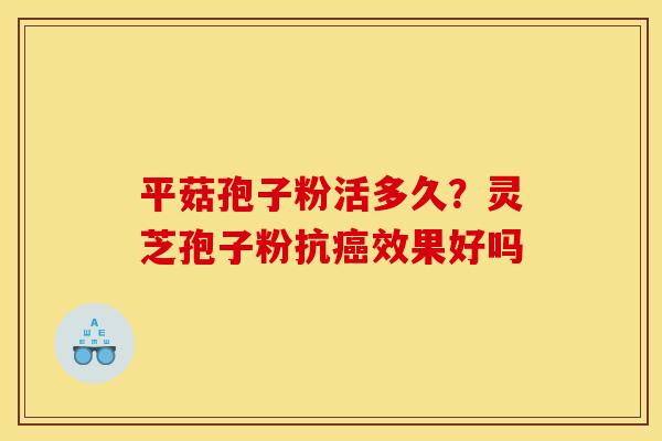 平菇孢子粉活多久？灵芝孢子粉抗癌效果好吗