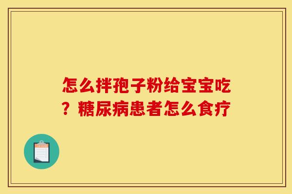 怎么拌孢子粉给宝宝吃？糖尿病患者怎么食疗