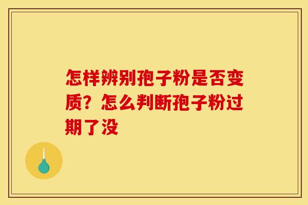 怎样辨别孢子粉是否变质？怎么判断孢子粉过期了没