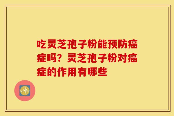 吃灵芝孢子粉能预防癌症吗？灵芝孢子粉对癌症的作用有哪些
