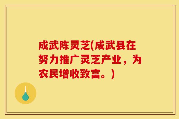 成武陈灵芝(成武县在努力推广灵芝产业，为农民增收致富。)