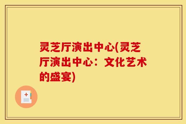 灵芝厅演出中心(灵芝厅演出中心：文化艺术的盛宴)