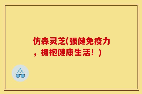 仿森灵芝(强健免疫力，拥抱健康生活！)