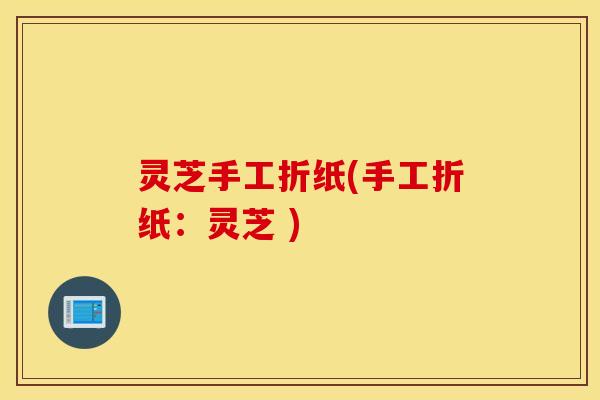 灵芝手工折纸(手工折纸：灵芝 )