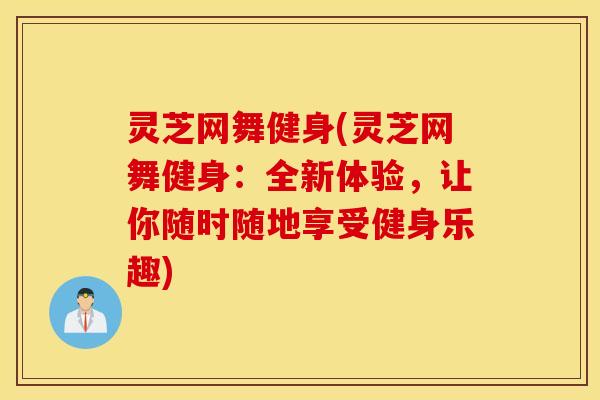 灵芝网舞健身(灵芝网舞健身：全新体验，让你随时随地享受健身乐趣)