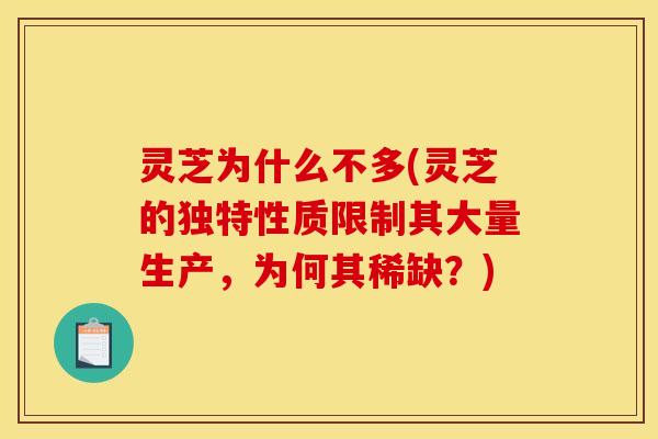 灵芝为什么不多(灵芝的独特性质限制其大量生产，为何其稀缺？)