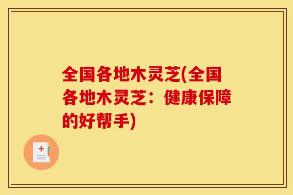 全国各地木灵芝(全国各地木灵芝：健康保障的好帮手)