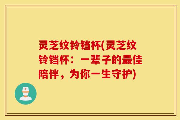灵芝纹铃铛杯(灵芝纹铃铛杯：一辈子的最佳陪伴，为你一生守护)