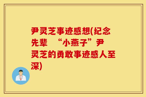 尹灵芝事迹感想(纪念先辈  “小燕子”尹灵芝的勇敢事迹感人至深)