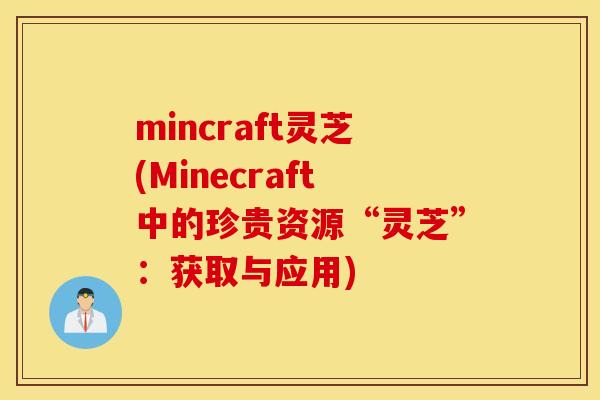 mincraft灵芝(Minecraft中的珍贵资源“灵芝”：获取与应用)