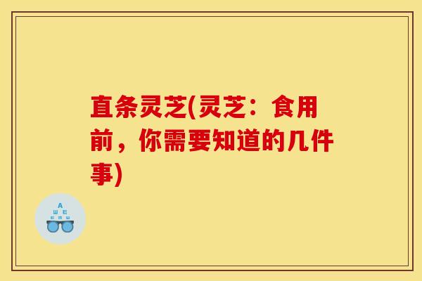 直条灵芝(灵芝：食用前，你需要知道的几件事)