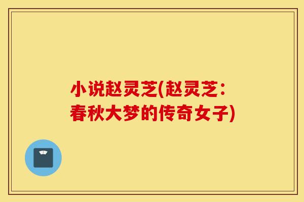 小说赵灵芝(赵灵芝：春秋大梦的传奇女子)
