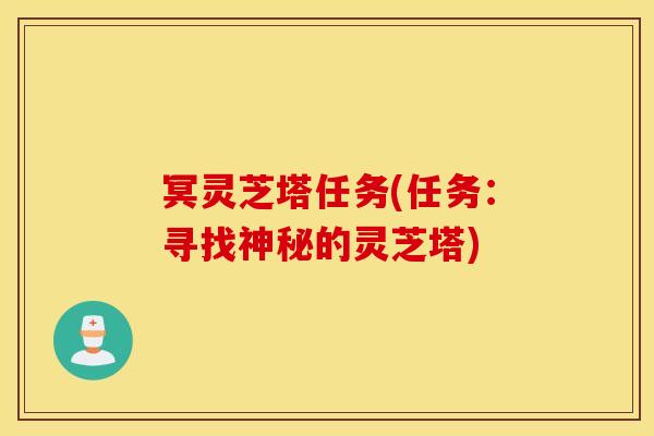 冥灵芝塔任务(任务：寻找神秘的灵芝塔)