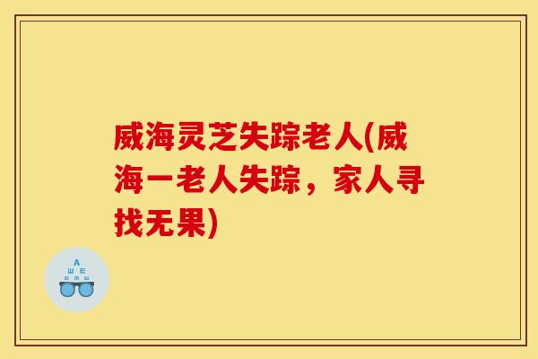 威海灵芝失踪老人(威海一老人失踪，家人寻找无果)