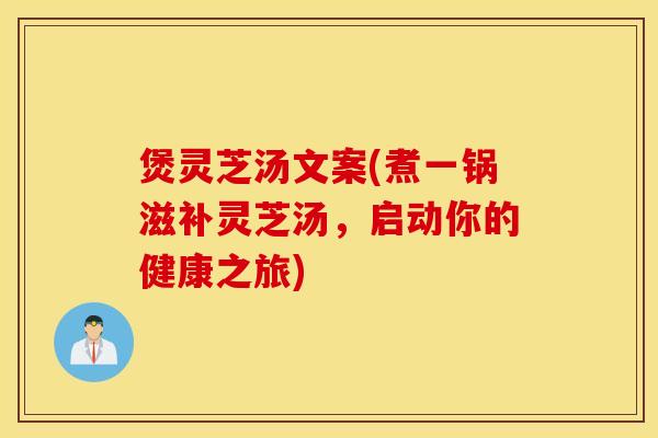 煲灵芝汤文案(煮一锅滋补灵芝汤，启动你的健康之旅)