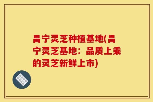 昌宁灵芝种植基地(昌宁灵芝基地：品质上乘的灵芝新鲜上市)