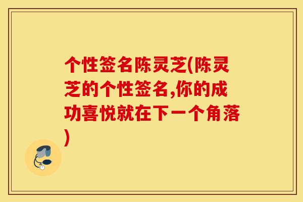 个性签名陈灵芝(陈灵芝的个性签名,你的成功喜悦就在下一个角落)