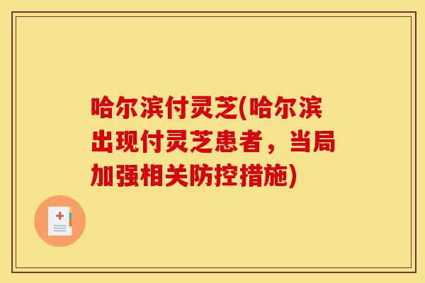 哈尔滨付灵芝(哈尔滨出现付灵芝患者，当局加强相关防控措施)