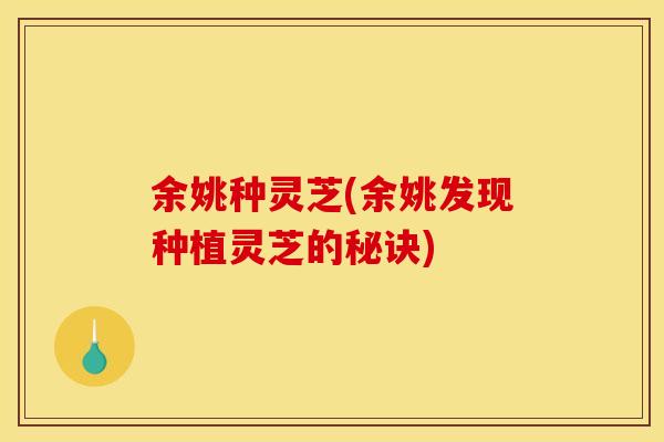 余姚种灵芝(余姚发现种植灵芝的秘诀)