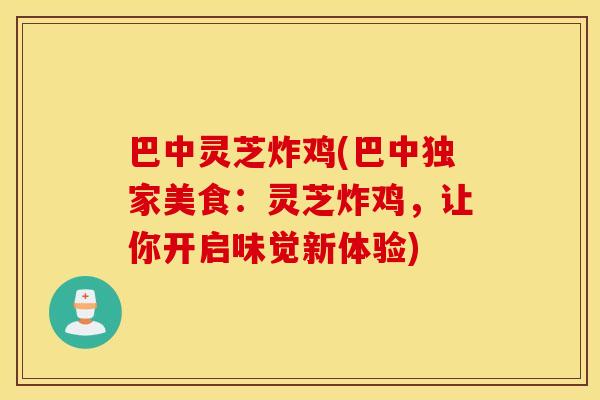 巴中灵芝炸鸡(巴中独家美食：灵芝炸鸡，让你开启味觉新体验)