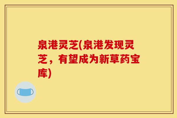泉港灵芝(泉港发现灵芝，有望成为新草药宝库)