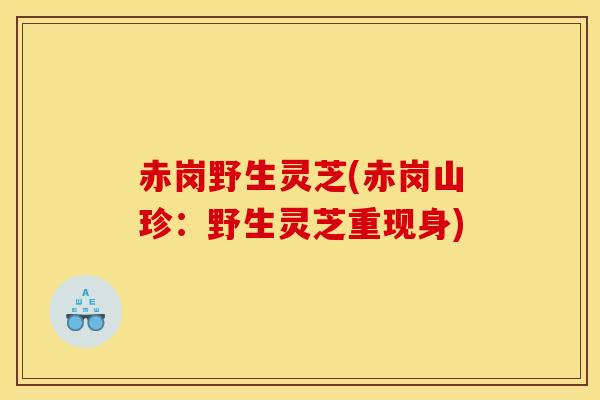 赤岗野生灵芝(赤岗山珍：野生灵芝重现身)