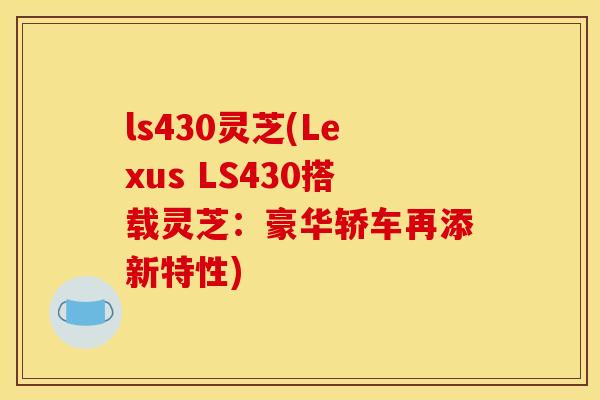 ls430灵芝(Lexus LS430搭载灵芝：豪华轿车再添新特性)