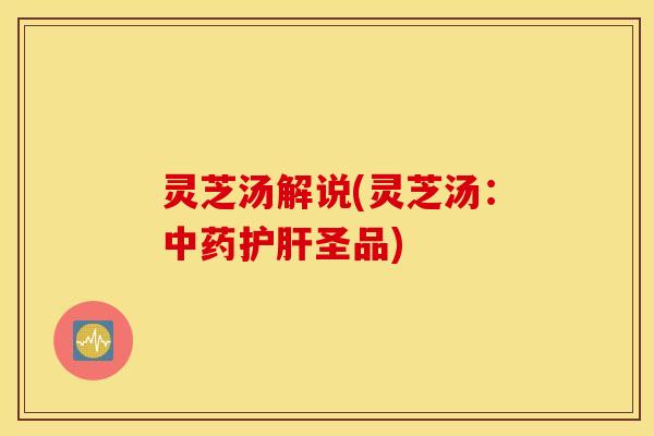 灵芝汤解说(灵芝汤：中药护肝圣品)