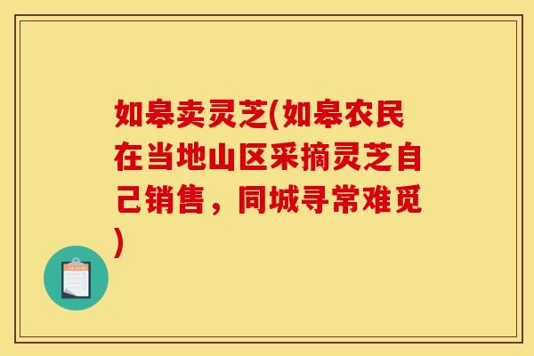 如皋卖灵芝(如皋农民在当地山区采摘灵芝自己销售，同城寻常难觅)