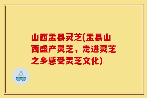 山西盂县灵芝(盂县山西盛产灵芝，走进灵芝之乡感受灵芝文化)