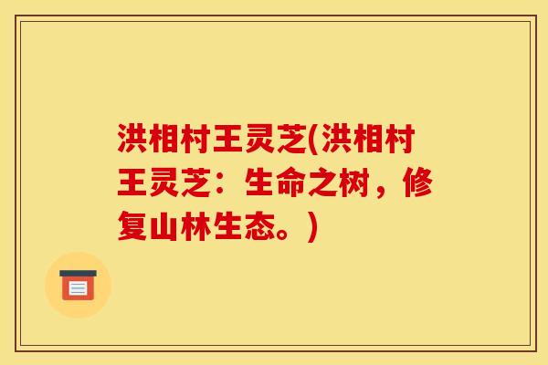 洪相村王灵芝(洪相村王灵芝：生命之树，修复山林生态。)