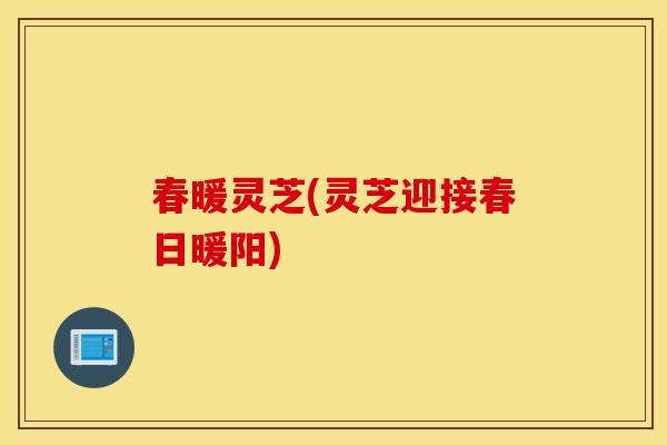 春暖灵芝(灵芝迎接春日暖阳)